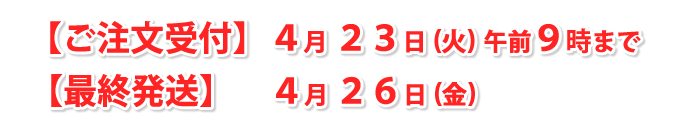 【注文受付】4/23(火) 午前9時まで【最終発送】4/26(金)