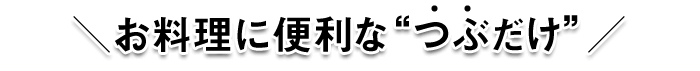 お料理に便利なつぶだけ！