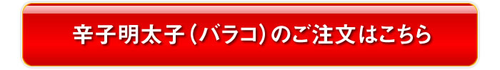 辛子明太子バラコのご注文はこちら