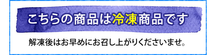 こちらの商品は冷凍商品です。解凍後はお早めにお召し上がりくださいませ。