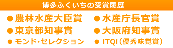 博多ふくいちの受賞履歴　モンドセレクション、iTQi(優秀味覚賞)、農林水産大臣賞、水産庁長官賞、大阪府知事賞