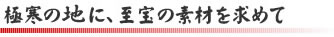 極寒の地に、至宝の素材を求めて