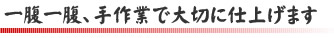 一腹一腹、手作業で大切に仕上げます