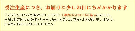 受注生産につき、お届けに少し日にちがかかります